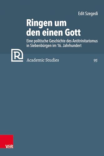 Ringen um den einen Gott: Eine politische Geschichte des Antitrinitarismus in Siebenbürgen im 16. Jahrhundert (Refo500 Academic Studies (R5AS))