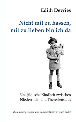 Nicht mit zu hassen, mit zu lieben bin ich da: Eine jüdische Kindheit zwischen Niederrhein und Theresienstadt