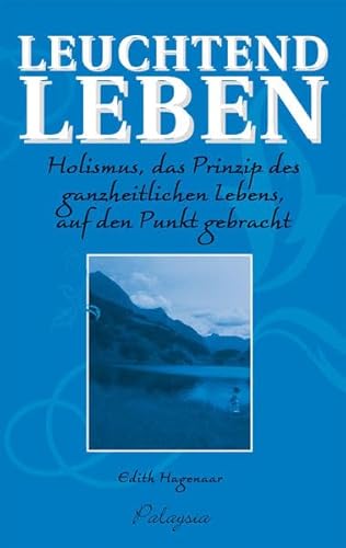 Leuchtend Leben. Holismus, das Prinzip des ganzheitlichen Lebens, auf den Punkt gebracht. von Palaysia Verlag