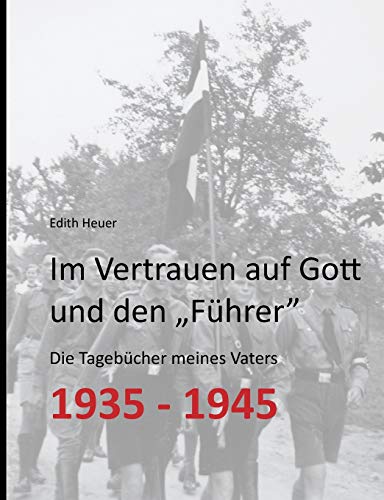 Im Vertrauen auf Gott und den „Führer“: Die Tagebücher meines Vaters 1935 - 1945