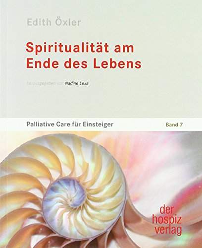 Spiritualität am Ende des Lebens: Palliative Care für Einsteiger Band 7 von Hospiz Verlag