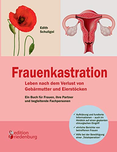 Frauenkastration - Leben nach dem Verlust von Gebärmutter und Eierstöcken: Ein Buch für Frauen, ihre Partner und begleitende Fachpersonen