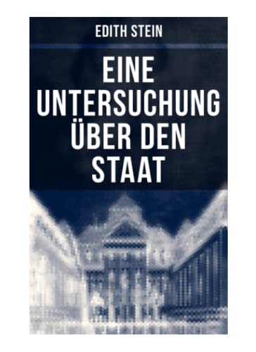 Eine Untersuchung über den Staat: Die ontische Struktur des Staates & Der Staat unter Wertgesichtspunkten Eine Untersuchung über den Staat: Die ontische Struktur des Staates & Der Staat unter Wertgesichtspunkten