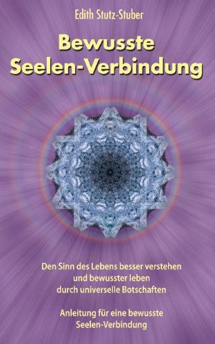 Bewusste Seelen-Verbindung: Den Sinn des Lebens besser verstehen und bewusster leben durch universelle Botschaften