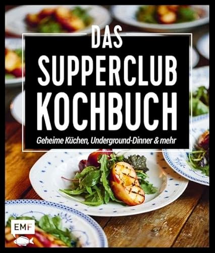 Das Supperclub-Kochbuch: Geheime Küchen, Underground-Dinner und mehr