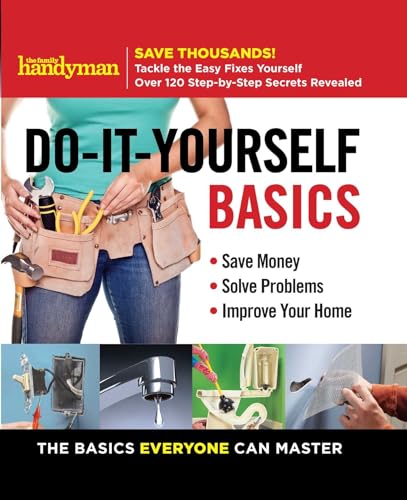 Family Handyman Do-It-Yourself Basics: Save Money, Solve Problems, Improve Your Home: Save Money, Solve Problems, Improve Your Home: the Basics Everyone Can Master (Family Handyman DIY Basics)