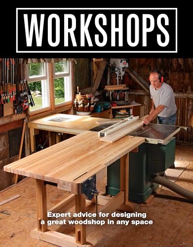 Workshops: Expert Advice For Designing a Great Workshop In Any Space: Expert advice for designing a great woodshop in any space