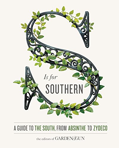 S Is for Southern: A Guide to the South, from Absinthe to Zydeco (Garden & Gun Books, 4)