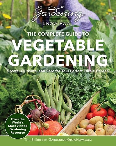Gardening Know How – The Complete Guide to Vegetable Gardening: Create, Cultivate, and Care for Your Perfect Edible Garden