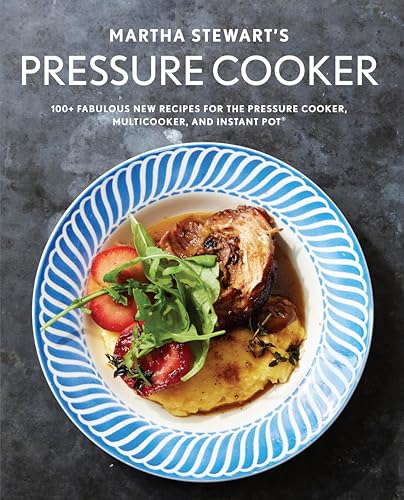 Martha Stewart's Pressure Cooker: 100+ Fabulous New Recipes for the Pressure Cooker, Multicooker, and Instant Pot® : A Cookbook