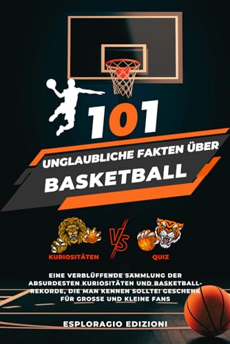 101 Unglaubliche Fakten über Basketball: Eine verblüffende Sammlung der absurdesten Kuriositäten und Basketball-Rekorde, die man kennen sollte! Geschenk für große und kleine Fans