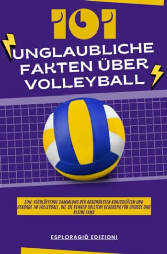 101 Unglaubliche Fakten über Volleyball: Eine verblüffende Sammlung der absurdesten Kuriositäten und Rekorde im Volleyball, die Sie kennen sollten! Geschenk für große und kleine Fans
