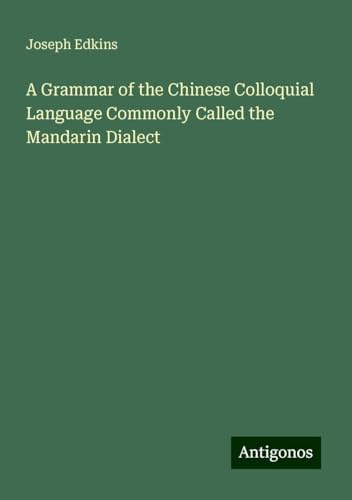 A Grammar of the Chinese Colloquial Language Commonly Called the Mandarin Dialect von Antigonos Verlag