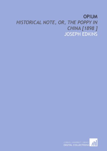Opium: Historical Note, or, the Poppy in China [1898 ]