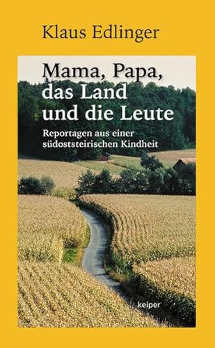 Mama, Papa, das Land und die Leute: Reportagen aus einer südoststeirischen Kindheit