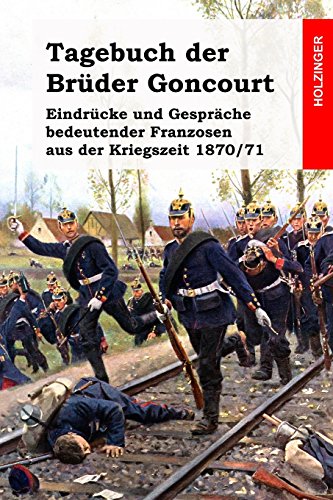 Tagebuch der Brüder Goncourt: Eindrücke und Gespräche bedeutender Franzosen aus der Kriegszeit 1870/71 Tagebuch der Brüder Goncourt: Eindrücke und Gespräche bedeutender Franzosen aus der Kriegszeit 1870/71