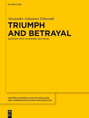 Triumph and Betrayal: Assyria’s Path to Empire, 935–745 BC (Untersuchungen zur Assyriologie und vorderasiatischen Archäologie, 17) von De Gruyter