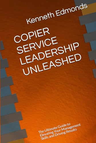COPIER SERVICE LEADERSHIP UNLEASHED: The Ultimate Guide to Elevating Your Management Skills and Driving Results von Independently published