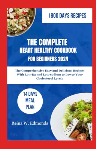 THE COMPLETE HEART HEALTHY COOKBOOK FOR BEGINNERS 2024: The Comprehensive Easy and Delicious Recipes With Low-fat and Low-sodium to Lower Your Cholesterol Levels von Independently published