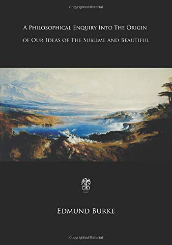 A Philosophical Enquiry into the Origin of Our Ideas of the Sublime and Beautiful A Philosophical Enquiry into the Origin of Our Ideas of the Sublime and Beautiful