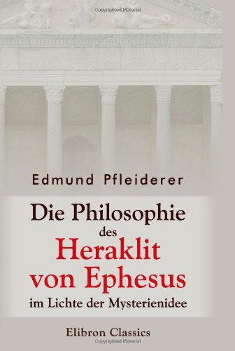 Die Philosophie des Heraklit von Ephesus im Lichte der Mysterienidee von Adamant Media Corporation