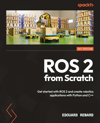 ROS 2 from Scratch: Get started with ROS 2 and create robotics applications with Python and C++ von Packt Publishing