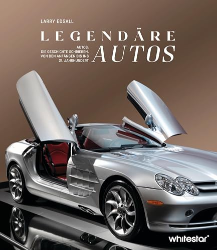 Legendäre Autos: Autos, die Geschichte schrieben, von den Anfängen bis ins 21. Jahrhundert von White Star Verlag