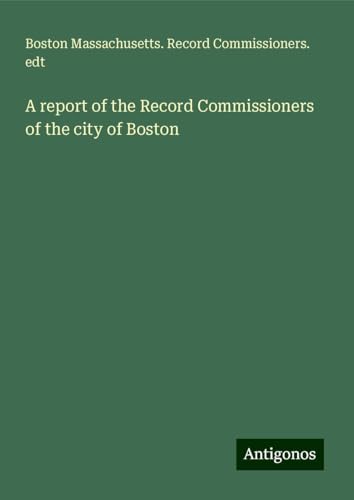 A report of the Record Commissioners of the city of Boston von Antigonos Verlag