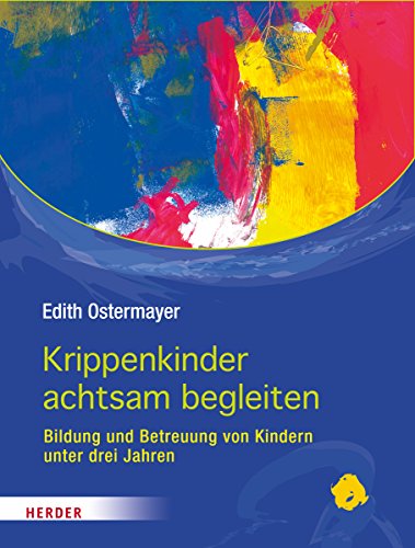 Krippenkinder achtsam begleiten: Bildung und Betreuung von Kindern unter drei Jahren von Verlag Herder GmbH