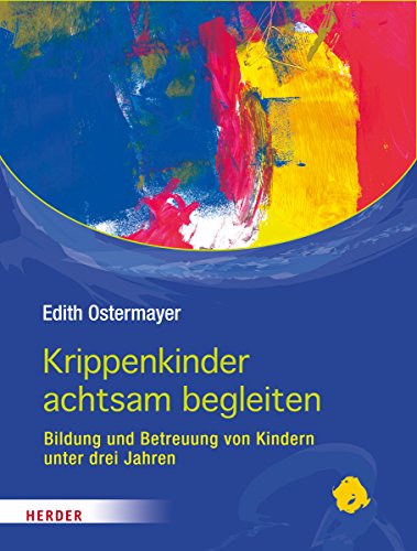 Krippenkinder achtsam begleiten: Bildung und Betreuung von Kindern unter drei Jahren