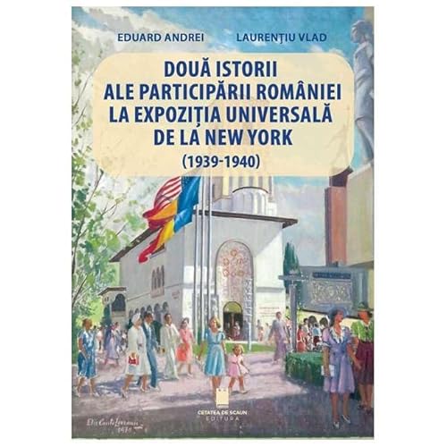 Doua Istorii Ale Participarii Romaniei La Expozitia Universala De La New York (1939-1940) von Cetatea De Scaun