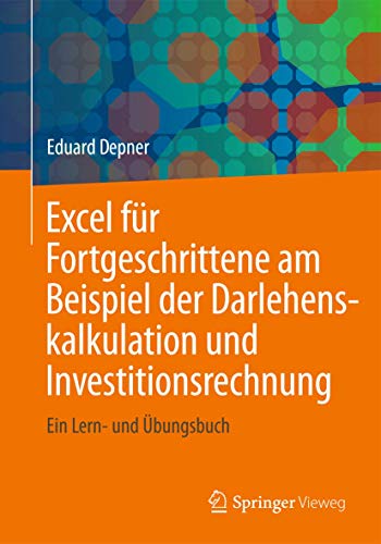 Excel für Fortgeschrittene am Beispiel der Darlehenskalkulation und Investitionsrechnung: Ein Lern- und Übungsbuch von Springer Vieweg