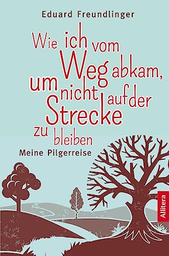 Wie ich vom Weg abkam, um nicht auf der Strecke zu bleiben: Meine Pilgerreise von Allitera Verlag