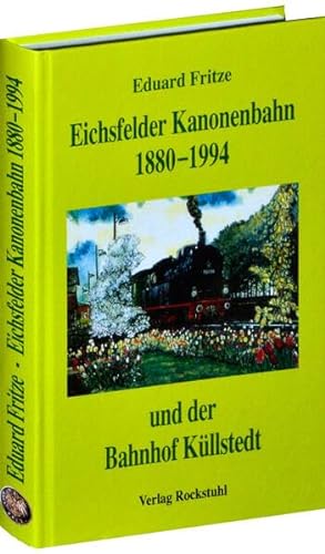 Die Eichsfelder Kanonenbahn 1880-1994 und der Bahnhof Küllstedt von Rockstuhl Verlag / Verlag Rockstuhl