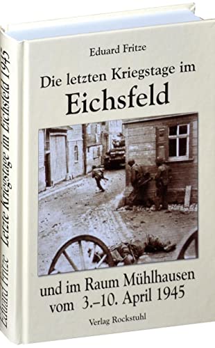 Die letzten Kriegstage im Eichsfeld und im Altkreis Mühlhausen vom 3.-10. April 1945 von Rockstuhl Verlag