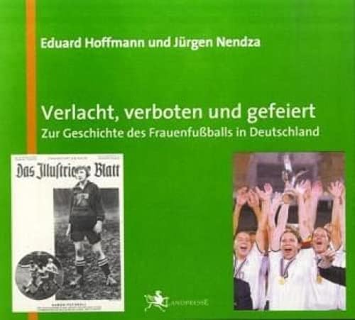 Verlacht, verboten und gefeiert: Zur Geschichte des Frauenfußballs in Deutschland von Liebe, Ralf