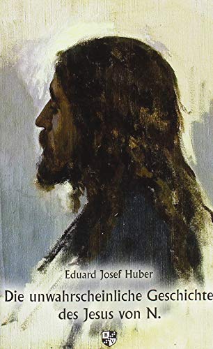 Die unwahrscheinliche Geschichte des Jesus von N.: Was wissen wir über Evangelium und Geschichte?