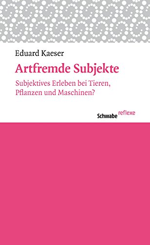 Artfremde Subjekte: Subjektives Erleben bei Tieren, Pflanzen und Maschinen? (Schwabe reflexe)