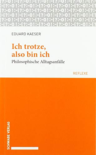 Ich trotze, also bin ich: Philosophische Alltagsanfälle (Schwabe reflexe, Band 63)