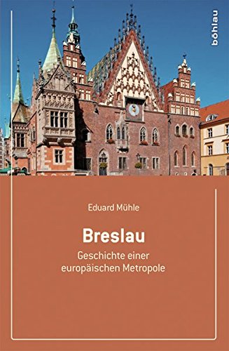 Breslau: Geschichte einer europäischen Metropole