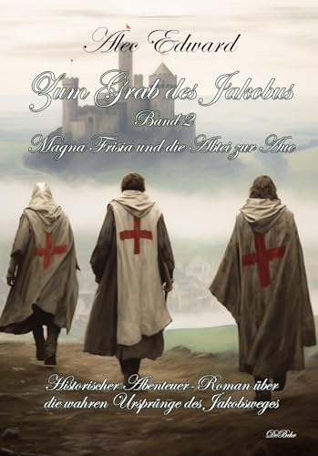 Zum Grab des Jakobus Band 2 - Magna Frisia und die Abtei zur Aue - Historischer Abenteuer-Roman über die wahren Ursprünge des Jakobsweges von Verlag DeBehr