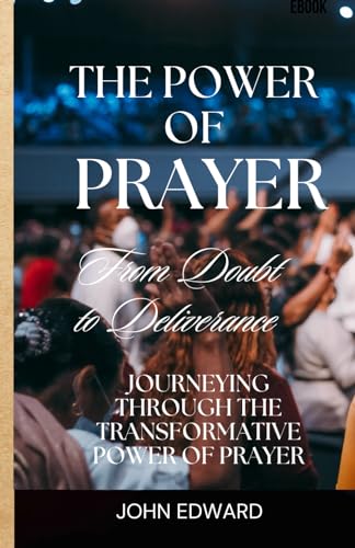 The power of prayer: From Doubt to Deliverance, Journeying through the Transformative Power of Prayer von Independently published
