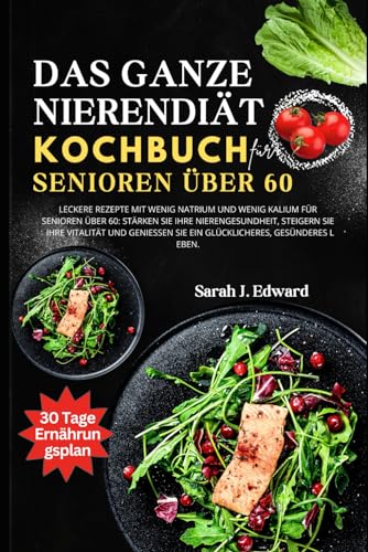 Nierendiät-Kochbuch für Senioren ab 60: Köstliche Rezepte mit niedrigem Natrium- und Kaliumgehalt für Senioren über 60: Fördern Sie die ... Sie ein glücklicheres und gesünderes Leben. Nierendiät-Kochbuch für Senioren ab 60: Köstliche Rezepte mit niedrigem Natrium- und Kaliumgehalt für Senioren über 60: Fördern Sie die ... Sie ein glücklicheres und gesünderes Leben.