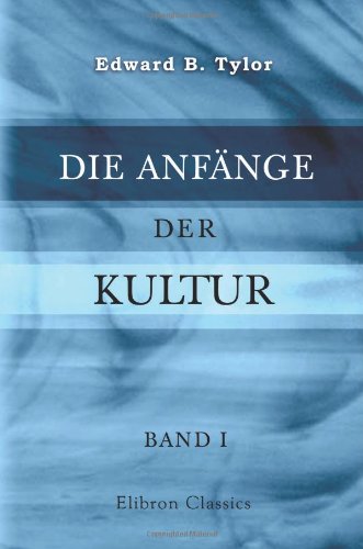 Die Anfänge der Kultur: Untersuchungen über die Entwicklung der Mythologie, Philosophie, Religion, Kunst und Sitte. Von Edward B. Tylor. Unter ... von J. W. Spengel und Fr. Poske. Band 1