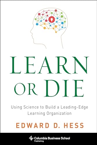 Learn or Die: Using Science to Build a Leading-Edge Learning Organization (Columbia Business School Publishing)