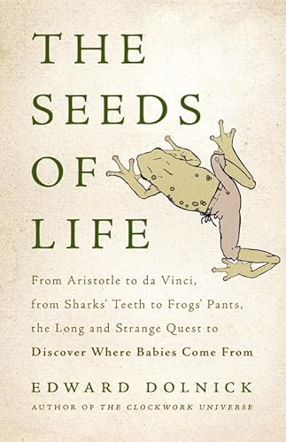 The Seeds of Life: From Aristotle to da Vinci, from Sharks' Teeth to Frogs' Pants, the Long and Strange Quest to Discover Where Babies Come From von Basic Books