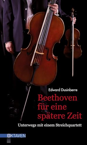 Beethoven für eine spätere Zeit: Unterwegs mit einem Streichquartett (Oktaven: Die literarische Reihe für Kunst im Leben und Lebenskunst)