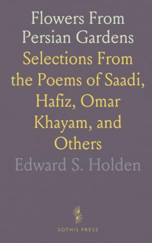 Flowers From Persian Gardens: Selections From the Poems of Saadi, Hafiz, Omar Khayam, and Others