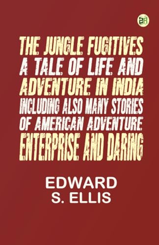 The Jungle Fugitives: A Tale of Life and Adventure in India Including: also Many Stories of American Adventure, Enterprise and Daring von Zinc Read