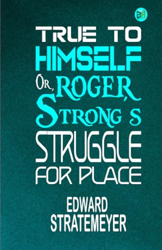 True to Himself; Or, Roger Strong's Struggle for Place von Zinc Read